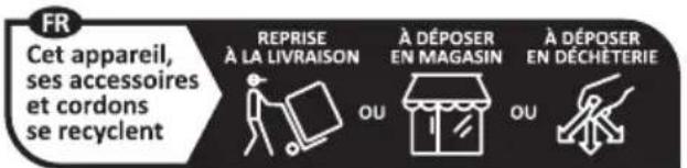 FR Cet appareil, ses accessoires et cordons se recyclent REPRISE À LA LIVRAISON À DÉPOSER EN MAGASIN À DÉPOSER EN DÉCHÉTERIE