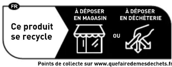 FR Ce produit se recycle À DÉPOSER EN MAGASIN À DÉPOSER EN DÉCHÈTERIE OU Points de collecte sur www.quefairedemesdechets.fr