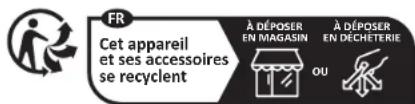 FR Cet appareil et ses accessoires se recyclent À DÉPOSER EN MAGASIN À DÉPOSER EN DÉCHETERIE OU