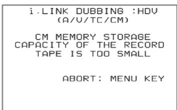 i. LINK DUBBING :HDV (A/V/TC/CM) CM MEMORY STORAGE CAPACITY OF THE RECORD TAPE IS TOO SMALL ABORT: MENU KEY