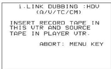 i.LINK DUBBING :HDV (A/V/TC/CM) INSERT RECORD TAPE IN THIS VTR AND SOURCE TAPE IN PLAYER VTR. ABORT: MENU KEY