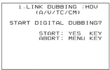 i.LINK DUBBING :HDV (A/V/TC/CM) START DIGITAL DUBBING? START: YES KEY ABORT: MENU KEY