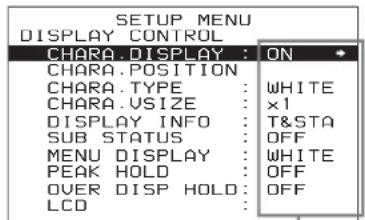 SETUP MENU DISPLAY CONTROL CHARA.DISPLAY : ON CHARA.POSITION CHARA.TYPE : WHITE CHARA.VSIZE : x1 DISPLAY INFO : T&STA SUB STATUS : OFF MENU DISPLAY : WHITE PEAK HOLD : OFF OVER DISP HOLD : OFF LCD :