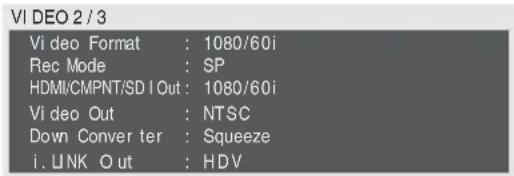 VI DEO 2 / 3 Video Format : 1080/60i Rec Mode : SP HDMI/CMPNT/SDI Out : 1080/60i Video Out : NTSC Down Converter : Squeeze i. LINK Out : HDV