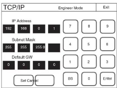 TCP/IP Engineer Mode Exit IP Address 192 168 0 1 7 8 9 Subnet Mask 255 255 255 0 4 5 6 Default GW 0 0 0 0 1 2 3 Set Cancel BS 0 Enter