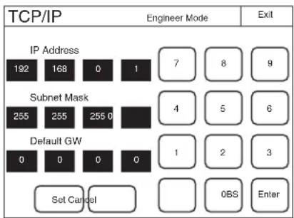 TCP/IP Engineer Mode Exit IP Address 192 168 0 1 7 8 9 Subnet Mask 255 255 255 0 4 5 6 Default GW 0 0 0 0 1 2 3 Set Cancel OBS Enter