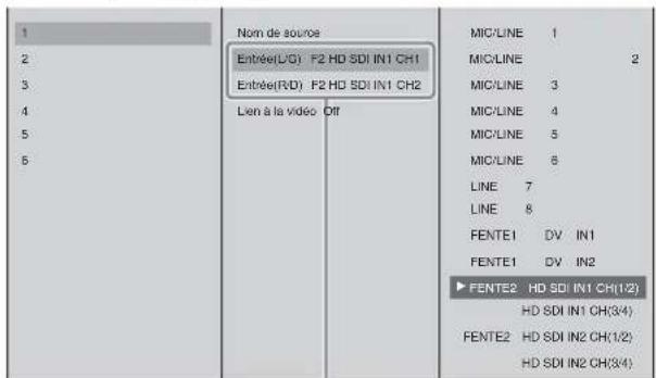 1 2 3 4 5 6 Nom de source Entrée(L/G) F2 HD SDI IN1 CH1 Entrée(R/D) F2 HD SDI IN1 CH2 Lien à la vidéo Off MIC/LINE 1 MIC/LINE 2 MIC/LINE 3 MIC/LINE 4 MIC/LINE 5 MIC/LINE 6 LINE 7 LINE 8 FENTE1 DV IN1 FENTE1 DV IN2 ► FENTE2 HD SDI IN1 CH(1/2) HD SDI IN1 CH(3/4) FENTE2 HD SDI IN2 CH(1/2) HD SDI IN2 CH(3/4)