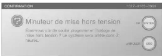CONFIRMATION 1027-0105-0999 ? ? Minuteur de mise hors tension Étes-vous sûr de vouloir programmer l'horloge de mise hors tension ? Le système sera amée dans 2 heures. OK ENTER ANNUER ESO