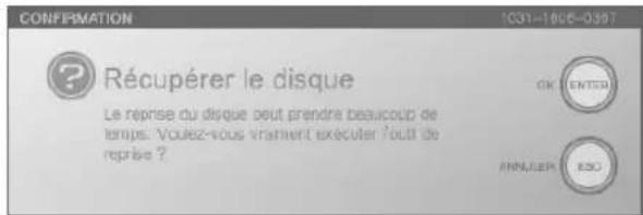 CONFIRMATION 1031-1905-0397 Récupérer le disque Le réprise du disque peut prendre beaucoup de temps. Vousz-vous vraiment exécuter tout de reprise ? OK ENTOU APNUER ESC