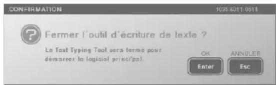CONFORMATION 1035 8211 0514 Fermer l'outil d'écriture de texte ? Le Text Typing Tool sera formé pour démarrer la logiciel principal. OK ANNULER Enter Esc
