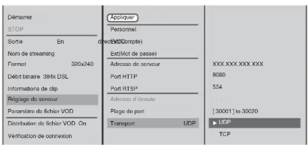 Démarrer STOP Sortie En direct (Compte) Nom de streaming Format 320x240 Débit binaire 381x DSL Informations de clip Régiage de serveur Paramètre de fichier VOD Distribution de fichier VOD On Véntroduction de connexion Appliquer Personnel Excl(Mot de passe) Adresse de serveur Port HTTP Port RTSP Adresse d'écoute Plaque de port Transport UDP XXX.XXX.XXX XXX 8080 554 ... [30001] to 30020 ► UDP TCP