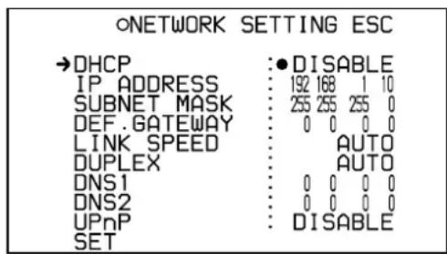 ONETWORK SETTING ESC →DHCP :● DISABLE IP ADDRESS : 192 168 1 10 SUBNET MASK : 255 255 255 0 DEF .GATEWAY : 0 0 0 0 LINK SPEED : AUTO DUPLEX : AUTO DNS1 : 0 0 0 0 DNS2 : 0 0 0 0 UPnP : DISABLE SET