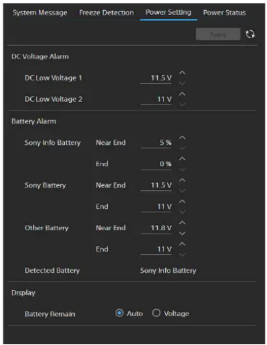 System Message Freeze Detection Power Setting Power Status Apply DC Voltage Alarm DC Low Voltage 1 11.5 V DC Low Voltage 2 11 V Battery Alarm Sony Info Battery Near End 5 % End 0 % Sony Battery Near End 11.5 V End 11 V Other Battery Near End 11.8 V End 11 V Detected Battery Sony Info Battery Display Battery Remain Auto Voltage