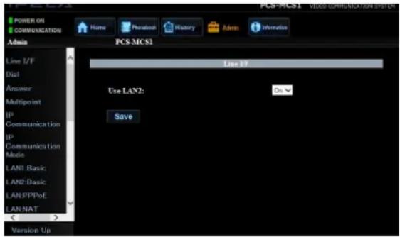 POWER ON COMMUNICATION Admin Line I/F Dial Answer Multipoint GP Communication GP Communication Mode LAN1: Basic LAN2: Basic LAN: PPPoE LAN:NAT <... Version Up Home Phenoton History Jacks Informatics PCS-MCS1 Line 17 Use LAN2: Save