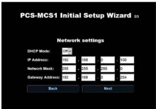 PCS-MCS1 Initial Setup Wizard 2/3 Network settings DHCP Mode: Off IP Address: 192 . 168 . 0 . 100 Network Mask: 255 . 255 . 255 . 0 Gateway Address: 192 . 168 . 0 . 254 Back Next