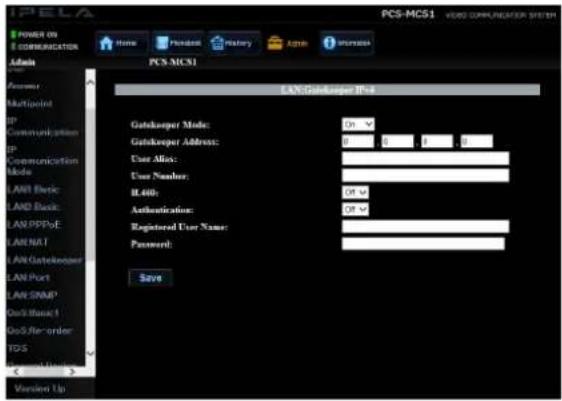 FPELA POWER ON COMMUNICATION Home Pudent History Active Sponsor PCS-MCS1 Local Security System Admin Account Multipoint IP Communication IP Communication Mode LAN Basic LAN Basic LAN PPPoE LAN NAT LAN Gatekeeper LAN Port LAN SNMP One-Block 1 One-Block order TGS USB Connection Version Up Gatekeeper Info. Gatekeeper Mode: 0x Gatekeeper Address: 0 0 0 0 User Atlas: User Number: BL400: Authentication: Registered User Name: Password: Save