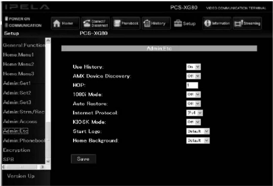 IPELA PCS-XG80 VIDEO COMMUNICATION TERMINAL POWER ON COMMUNICATION Home Connect/Disconnect Phonebook History Setup Information Streaming Setup PCS-XG80 General Function Home.Menu1 Home_Menu2 Home_Menu3 Admin:Set1 Admin:Set2 Admin.Set3 Admin.Strm/Rec Admin.Access Admin.Etc Admin.Phonebook Encryption SPB Version Up Admin Etc Use History: On AMX Device Discovery: Off HOP: 1 1080i Mode: Off Auto Restore: Off Internet Protocol: IPv4 KIOSK Mode: Off Start Logo: Default Home Background: Default Save