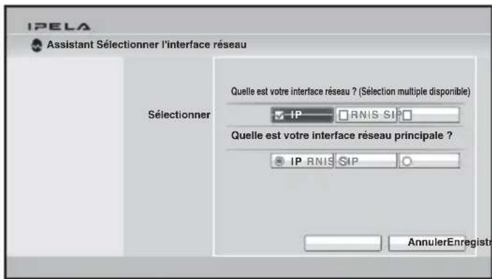 IPELA Assistant Sélectionner l'interface réseau Sélectionner Quelle est votre interface réseau ? (Sélection multiple disponible) IP RNIS SIP Quelle est votre interface réseau principale ? IP RNIS SIP AnnulerEnregistre