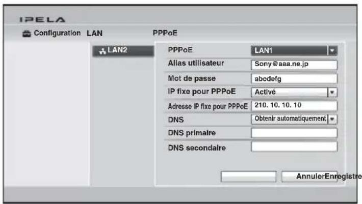 IPELA Configuration LAN PPPoE LAN2 PPPoE LAN1 Alias utilisateur Sony@aaa.ne.jp Mot de passe abcdefg IP fixe pour PPPoE Activé Adresse IP fixe pour PPPoE 210. 10. 10. 10 DNS Obtenir automatiquement DNS primaire DNS secondaire AnnulerEnregistre