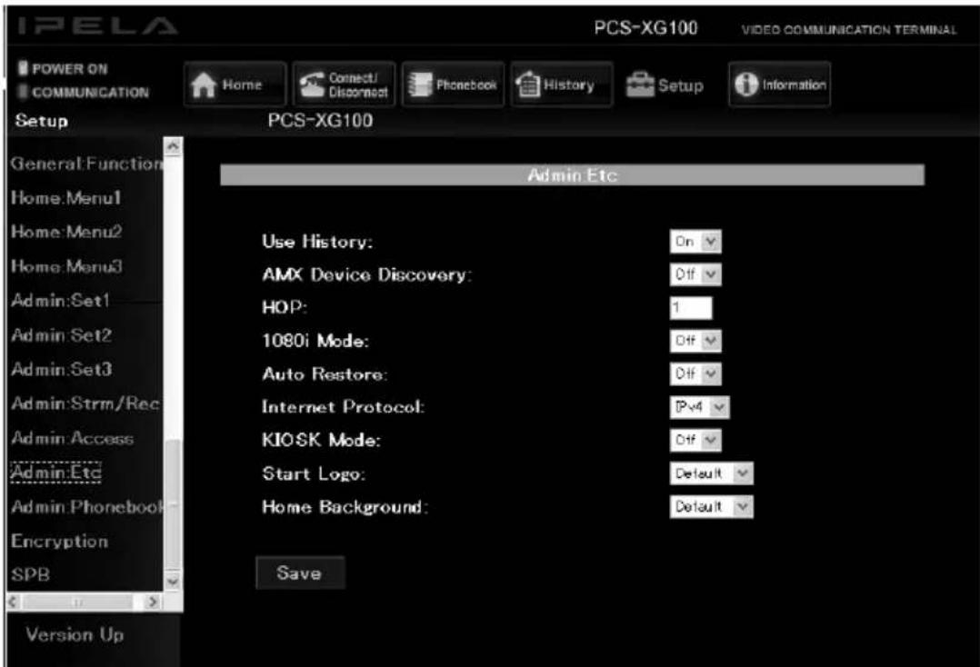 IPELA POWER ON COMMUNICATION Home Connect/Disconnect Phonebook History Setup Information Setup PCS-XG100 General Function Home.Menu1 Home_Menu2 Home.Menu3 Admin:Set1 Admin.Set2 Admin.Set3 Admin.Strm/Rec Admin.Access Admin.Etc Admin.Phonebook Encryption SPB Version Up Admin Etc Use History: On AMX Device Discovery: Off HOP: 1 1080i Mode: Off Auto Restore: Off Internet Protocol: IPv4 KIOSK Mode: Off Start Logo: Default Home Background: Default Save