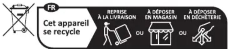 FR Cet appareil se recycle REPRISE À LA LIVRAISON À DÉPOSER EN MAGASIN À DÉPOSER EN DÉCHÉTERIE OU OU