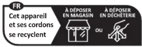 FR Cet appareil et ses cordons se recyclent À DÉPOSER EN MAGASIN À DÉPOSER EN DÉCHÉTERIE OU