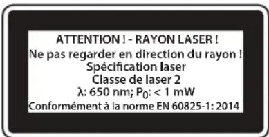 ATTENTION ! - RAYON LASER ! Ne pas regarder en direction du rayon ! Spécification laser Classe de laser 2 λ: 650 nm; P₀: < 1 mW Conformément à la norme EN 60825-1: 2014