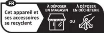 FR Cet appareil et ses accessoires se recyclent À DÉPOSER EN MAGASIN À DÉPOSER EN DÉCHÉTERIE OU