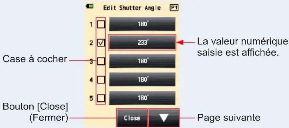 Edit Shutter Angle 1 180° 2 ✓ 233° Case à cocher 3 180° 4 180° 5 180° Bouton [Close] (Fermer) Close ▼ Page suivante La valeur numérique saisie est affichée.