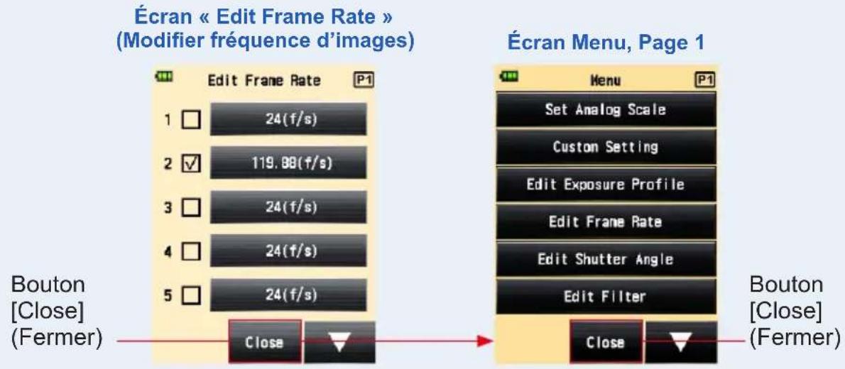 Écran « Edit Frame Rate » (Modifier fréquence d'images) Edit Frame Rate 1 □ 24(f/s) 2 ✓ 119.88(f/s) 3 □ 24(f/s) 4 □ 24(f/s) 5 □ 24(f/s) Bouton [Close] (Fermer) Close Écran Menu, Page 1 Menu P1 Set Analog Scale Custom Setting Edit Exposure Profile Edit Frame Rate Edit Shutter Angle Edit Filter Close Bouton [Close] (Fermer)