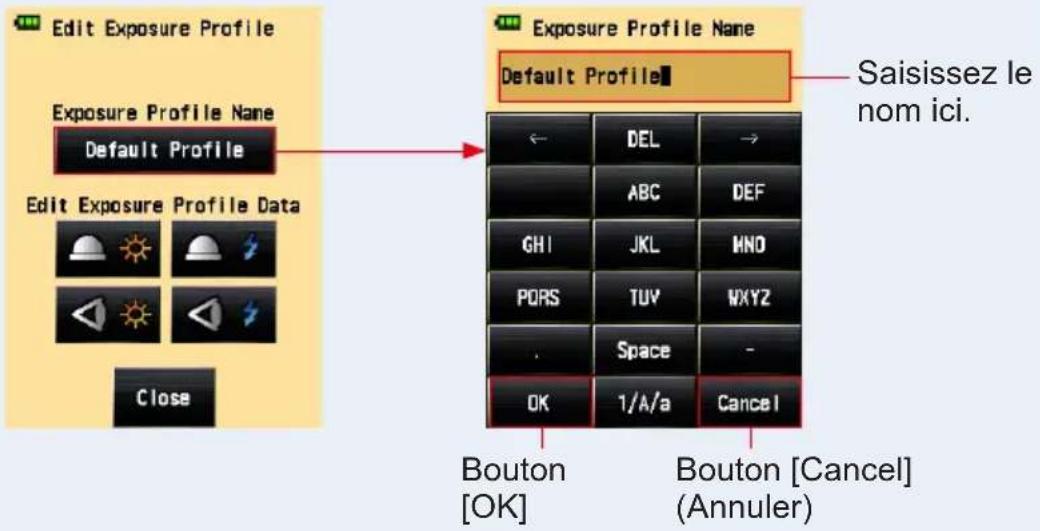 Edit Exposure Profile Exposure Profile Name Default Profile Edit Exposure Profile Data Close Exposure Profile Name Default Profile Saisissez le nom ici. ← DEL → ABC DEF GHI JKL MND PORS TUVWXYZ . Space - OK 1/A/a Cancel Bouton [OK] Bouton [Cancel] (Annuler)