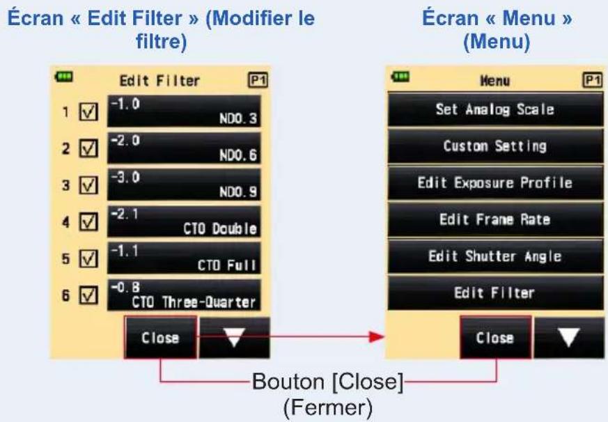 Écran « Edit Filter » (Modifier le filtre) Edit Filter 1 ✓ -1.0 ND0.3 2 ✓ -2.0 ND0.6 3 ✓ -3.0 ND0.9 4 ✓ -2.1 CTO Double 5 ✓ -1.1 CTO Full 6 ✓ -0.8 CTO Three-Quarter Close Bouton [Close] (Fermer) Écran « Menu » (Menu) Set Analog Scale Custom Setting Edit Exposure Profile Edit Frame Rate Edit Shutter Angle Edit Filter Close