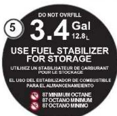 DO NOT OVRFILL 5 3.4 Gal 12.8 L USE FUEL STABILIZER FOR STORAGE UTILIZEZ UN STABILIBATEUR DE CARBURANT DOUBLE STOCKAGE EL USO DEL ESTABILIZADOR DE COMBUSTIBLE PARA EL ALMANCENAMENTO 87 MINIMUM OCTANE 87 OCTANO MINIMUM 87 OCTANO MINIMO
