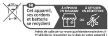 FR Cet appareil, ses cordons et batterie se recyclent À DÉPOSER EN MAGASIN À DÉPOSER EN DÉCHETERIE OU Points de collecte sur www.quefinaièdemesdechets.fr Préféligée la réparation ou le don de votre appareil i
