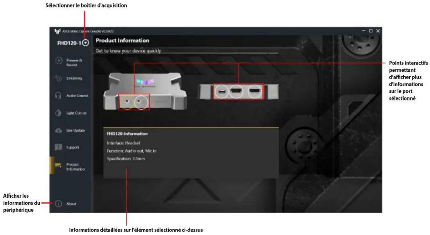 Sélectionner le boîtier d'acquisition Product Information Get to know your device quickly FHD120-1 Points interactifs permettant d'afficher plus d'informations sur le port sélectionné FHD120-Information Interface: Headset Function: Audio out, Mic in Specification: 3.5mm Afficher les informations du périphérique Informations détaillées sur l'élément sélectionné ci-dessus