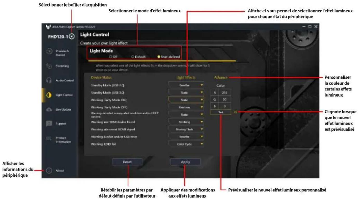Sélectionner le boîtier d'acquisition Light Control Create your own light effect Light Mode Off Default User-defined When you select one of the light effects from the dropdown menu it will show for 5 seconds on your device. Device Status Standby Mode (USB 2.0) Standby Mode (USB 3.0) Working (Party Mode ON) Working (Party Mode OFF) Warning detected unsupported resolution and/or HOSP content Warning no HDMI device found Warning abnormal HDMI signal Warning Device and/or USB error Warning EDD/ off Reset Apply Rétabir les paramètres par défaut définis par l'utilisateur Appliquer des modifications aux effets lumineux Advance Color R 255 G 50 B 0 Test Personnaliser la couleur de certains effets lumineux Clignote lorsque que le nouvel effet lumineux est prévisualisé Prévisualiser le nouvel effet lumineux personnalisé Afficher les informations du périphérique