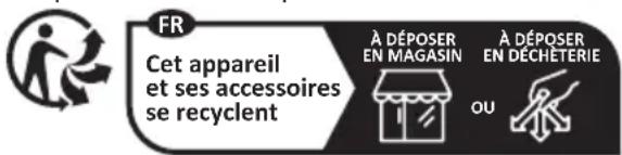 FR Cet appareil et ses accessoires se recyclent À DÉPOSER EN MAGASIN À DÉPOSER EN DÉCHÉTÉRIE OU