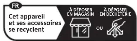 FR Cet appareil et ses accessoires se recyclent À DÉPOSER EN MAGASIN À DÉPOSER EN DÉCHÉTERIE OU