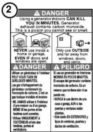 2 ▲ DANGER Using a generator indoors CAN KILL YOU IN MINUTES. Generator exhaust contains carbon monoxide. This is a poison you cannot see or smell. ■ NEVER use inside a home or garage. EVEN IF doors and windows are open. ■ Only use OUTSIDE and far away from windows, doors, and vents. ▲ DANGER Utiliser un généraur à l'intérieur PEUT VOUS TUER EN QUELOUES MINUTES. Les gaz d'échappement du généraur concernnent du monoxide de carbone. C'est un gaz insuléable et indocore. ■ NE JAMAS utiliser à l'intérieur d'une maison ou d'un garage, MÊME SI portes et les tenditures sont ouverts. ■ Utiliser UNIQUEMENT à TEXTÉNIEUR et loin des tenditures, portes et ventilations. ■ Only use outside de la vente de la vente de la vente de la vente de la vente de la vente de la vente de la vente de la vente de la vente de la vente de la vente de la vente de la vente de la vente de la vente de la vente de la vente de la vente de la vente de la vente de la vente de la vente de la vente de la vente de la vente de la vente de la vente de la vente de la vente de la vente de la vente de la vente de la vente ■ PELIGRO Si us a generator en interiores MORÍRA EN POCOS MINUTOS. El escape del generator confiene monoxide de carbone. Es un vencro que no tiene olbr ni se puede ver. ■ NUNCA le use dentro de una casa o garga, AUN si las puertas y ventanas estén abiertas. ■ Solo uniso EN EXTERIORES y lojos de ventanas, puertas y ductos de ventilación.