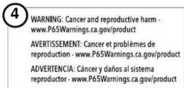 WARNING: Cancer and reproductive harm - www.P65Warnings.ca.gov/product AVERTISSEMENT: Cancer et problèmes de reproduction - www.P65Warnings.ca.gov/product ADVERTENCIA: Cáncer y daños al sistema reproductor - www.P65Warnings.ca.gov/product