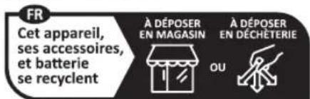 FR Cet appareil, ses accessoires, et batterie se recyclent À DÉPOSER EN MAGASIN À DÉPOSER EN DÉCHÉTERIE OU