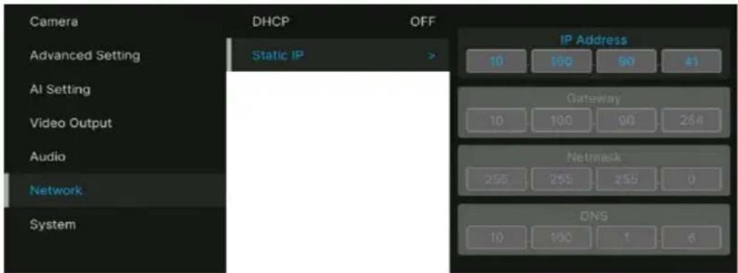 Camera Advanced Setting Static IP AI Setting Video Output Audio Network System DHCP OFF IP Address 10 100 90 #1 Gateway 10 100 90 264 Netmask 255 255 255 0 DNS 10 130 1 6