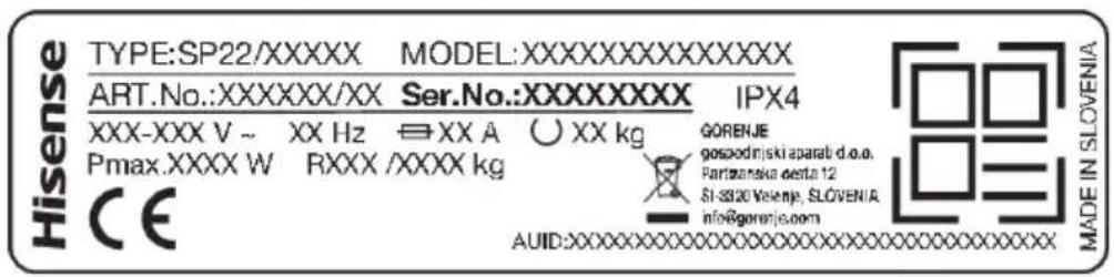 Hisense TYPE:SP22/XXXXX MODEL:XXXXXXXXXXXXXX ART.No.:XXXXXXXX/XX Ser.No.:XXXXXXXXX IPX4 XXX-XXX V ~ XX Hz ⇌ XX A ○ XX kg Pmax.XXXX W RXXX /XXXX kg CE GORENJE gospodnjski aparab d.o.o. Partizanska desta 12 SI-3320 Velenej, SLOVENIA info@gorenje.com AUID:XXXXXXXXXXXXXXXXXXXXXX MADE IN SLOVENIA