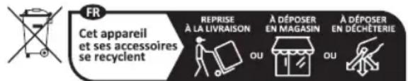 FR Cet appareil et ses accessoires se recyclent REPRISE À LA LIVRAISON A DÉPOSER EN MAGASIN A DÉPOSER EN DÉCHÉTERIE