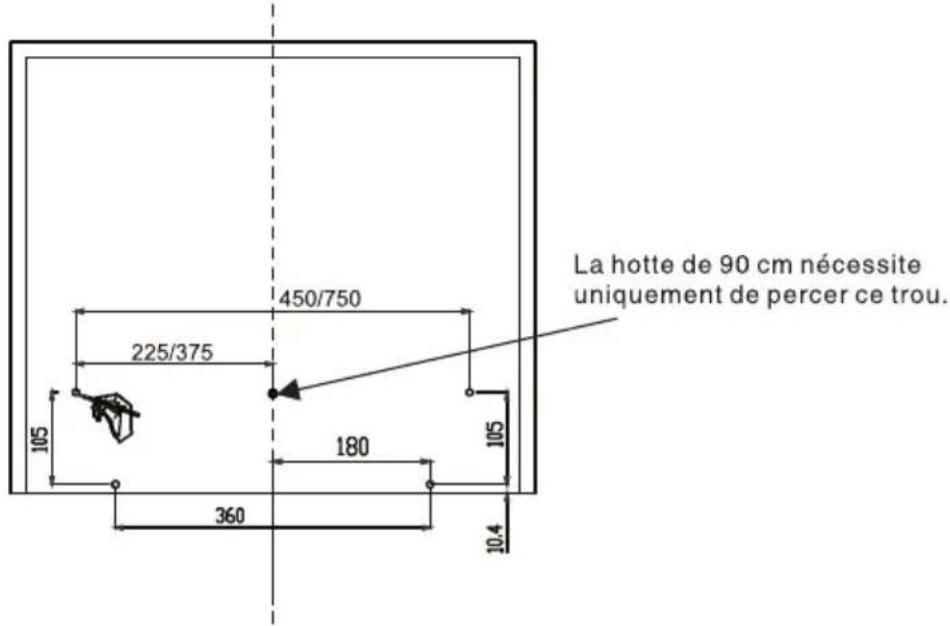 La hotte de 90 cm nécessite uniquement de percer ce trou. 450/750 225/375 105 180 105 360 10.4