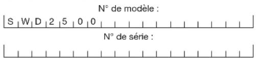 N° de modèle : S | W | D | 2 | 5 | 0 | 0 | N° de série :