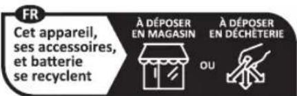 FR Cet appareil, ses accessoires, et batterie se recyclent À DÉPOSER EN MAGASIN À DÉPOSER EN DÉCHÉTERIE OU