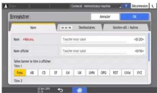 Enregistrer Annuler OK Nom Destinataires Gestion util. / Autres Nom +Necess Toucher pour saisir <0/20> Nom affiché Toucher pour saisir <0/16> Selectioner le titre à afficher. Titre 1 Freq AB CD EF GH UK LMN OPQ RST UVW XYZ Titre 2