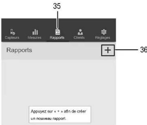 35 Capteurs Mesures Rapports Clients Reglages Rapports 36 Appuyez sur « + » afin de créer un nouveau rapport.