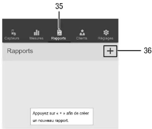 35 Capteurs Mesures Rapports Clients Réglages Rapports 36 Appuyez sur « + » afin de créer un nouveau rapport.